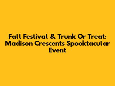 Fall Festival & Trunk Or Treat: Madison Crescent's Spooktacular Event