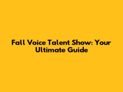 Fall Voice Talent Show: Your Ultimate Guide