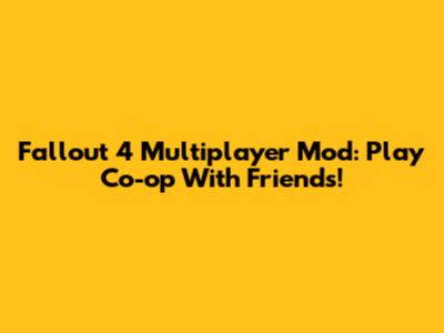 Fallout 4 Multiplayer Mod: Play Co-op With Friends!