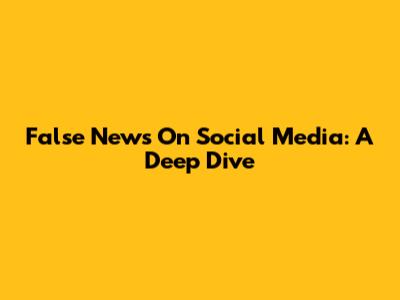 False News On Social Media: A Deep Dive
