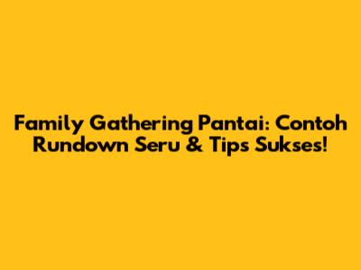 Family Gathering Pantai: Contoh Rundown Seru & Tips Sukses!