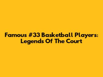 Famous #33 Basketball Players: Legends Of The Court