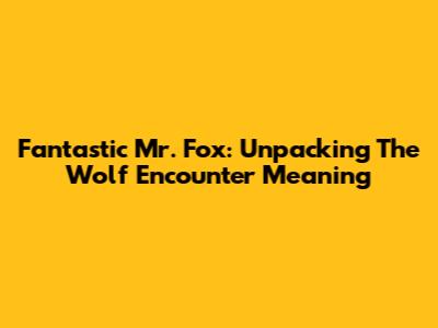 Fantastic Mr. Fox: Unpacking The Wolf Encounter Meaning