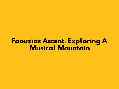Faouzia's Ascent: Exploring A Musical Mountain