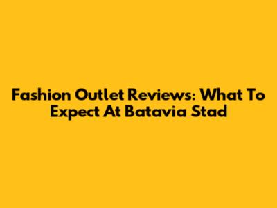 Fashion Outlet Reviews: What To Expect At Batavia Stad