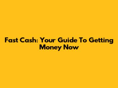 Fast Cash: Your Guide To Getting Money Now
