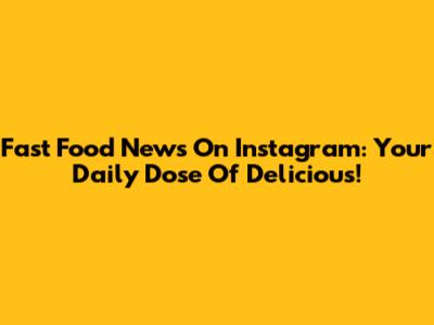 Fast Food News On Instagram: Your Daily Dose Of Delicious!