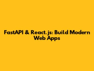 FastAPI & React.js: Build Modern Web Apps