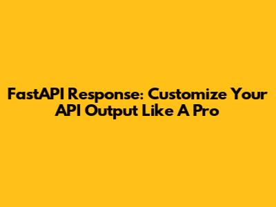 FastAPI Response: Customize Your API Output Like A Pro