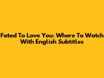Fated To Love You: Where To Watch With English Subtitles