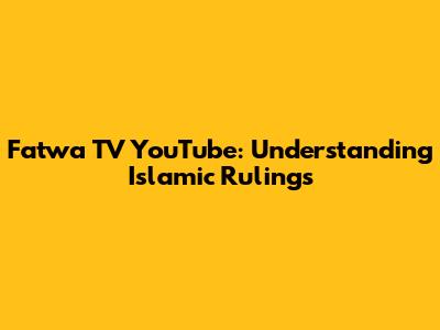 Fatwa TV YouTube: Understanding Islamic Rulings