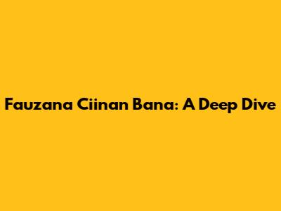 Fauzana Ciinan Bana: A Deep Dive