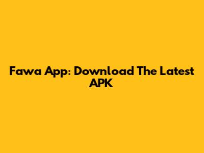 Fawa App: Download The Latest APK
