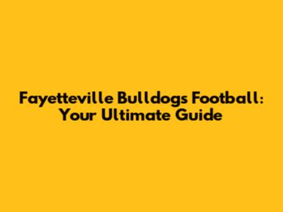 Fayetteville Bulldogs Football: Your Ultimate Guide