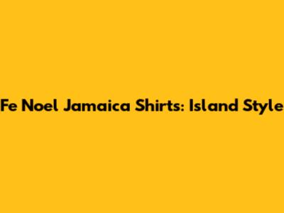 Fe Noel Jamaica Shirts: Island Style