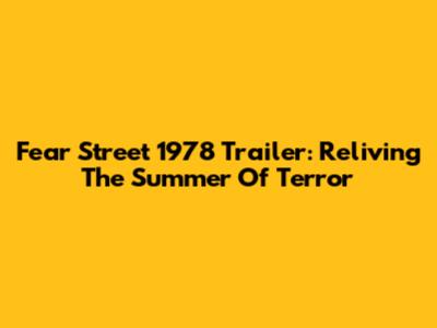Fear Street 1978 Trailer: Reliving The Summer Of Terror