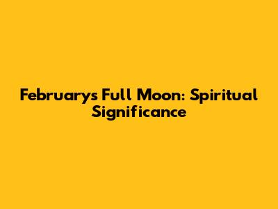 February's Full Moon: Spiritual Significance