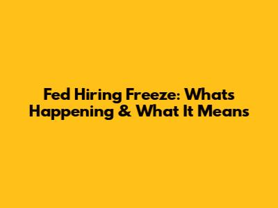 Fed Hiring Freeze: What's Happening & What It Means