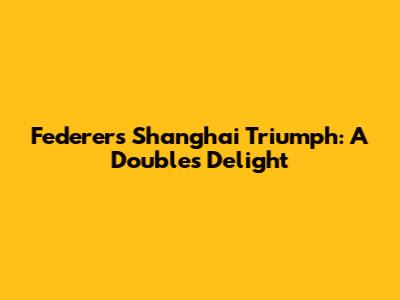 Federer's Shanghai Triumph: A Doubles Delight