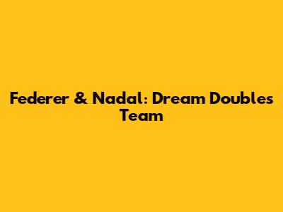 Federer & Nadal: Dream Doubles Team