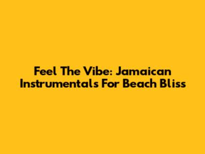 Feel The Vibe: Jamaican Instrumentals For Beach Bliss