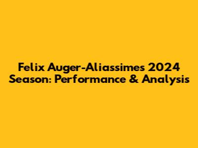 Felix Auger-Aliassime's 2024 Season: Performance & Analysis