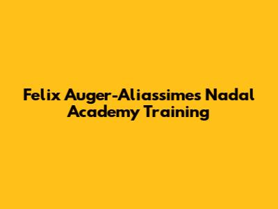 Felix Auger-Aliassime's Nadal Academy Training