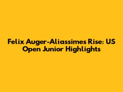 Felix Auger-Aliassime's Rise: US Open Junior Highlights