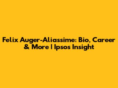 Felix Auger-Aliassime: Bio, Career & More | Ipsos Insight