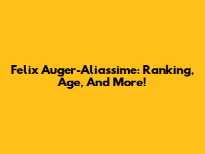 Felix Auger-Aliassime: Ranking, Age, And More!