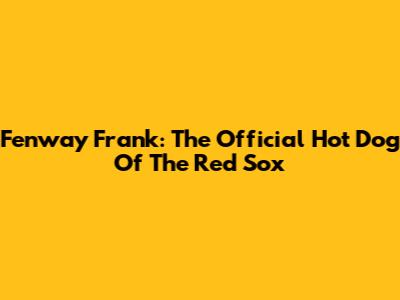 Fenway Frank: The Official Hot Dog Of The Red Sox