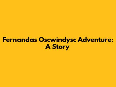 Fernanda's Oscwindysc Adventure: A Story