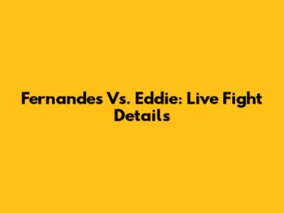 Fernandes Vs. Eddie: Live Fight Details