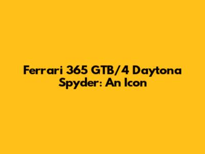 Ferrari 365 GTB/4 Daytona Spyder: An Icon