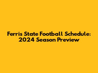 Ferris State Football Schedule: 2024 Season Preview