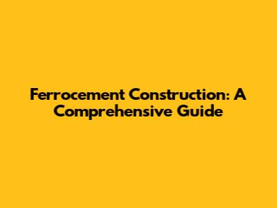 Ferrocement Construction: A Comprehensive Guide