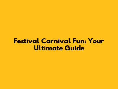 Festival Carnival Fun: Your Ultimate Guide