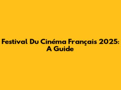Festival Du Cinéma Français 2025: A Guide