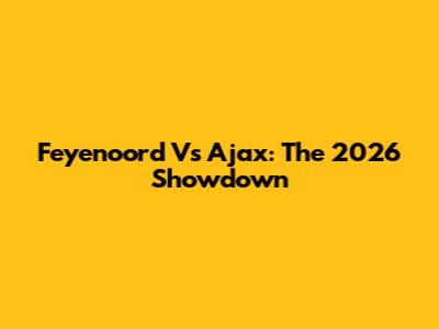 Feyenoord Vs Ajax: The 2026 Showdown