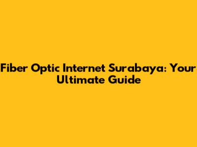 Fiber Optic Internet Surabaya: Your Ultimate Guide