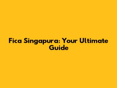 Fica Singapura: Your Ultimate Guide