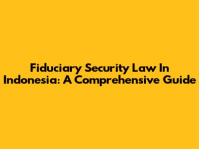Fiduciary Security Law In Indonesia: A Comprehensive Guide