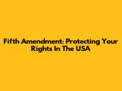 Fifth Amendment: Protecting Your Rights In The USA