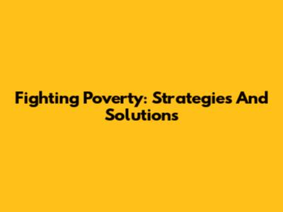 Fighting Poverty: Strategies And Solutions