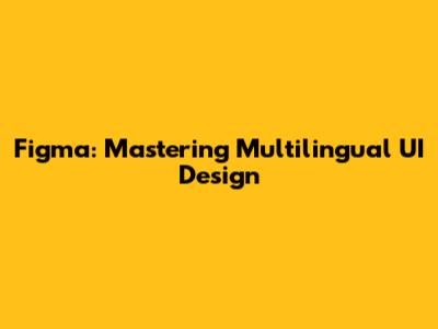 Figma: Mastering Multilingual UI Design