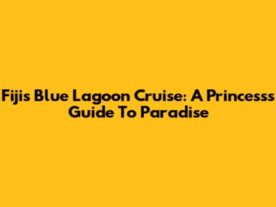 Fiji's Blue Lagoon Cruise: A Princess's Guide To Paradise