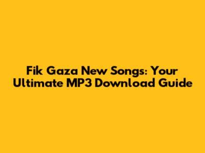 Fik Gaza New Songs: Your Ultimate MP3 Download Guide