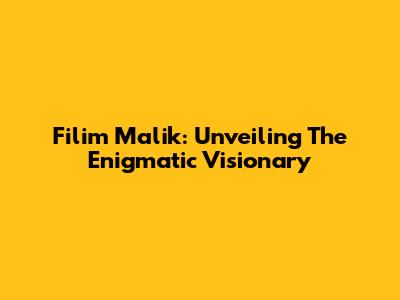 Filim Malik: Unveiling The Enigmatic Visionary