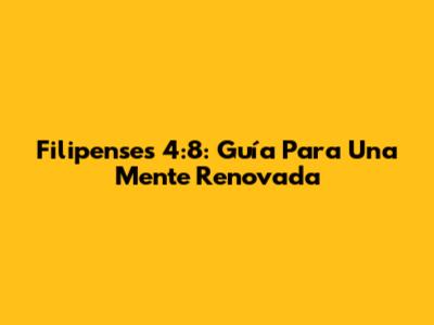Filipenses 4:8: Guía Para Una Mente Renovada