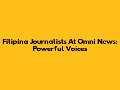 Filipina Journalists At Omni News: Powerful Voices